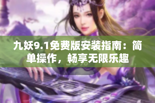 九妖9.1免费版安装指南：简单操作，畅享无限乐趣