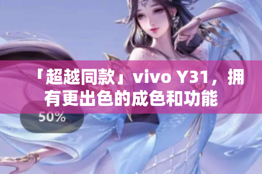 「超越同款」vivo Y31，拥有更出色的成色和功能