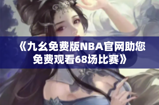 《九幺免费版NBA官网助您免费观看68场比赛》