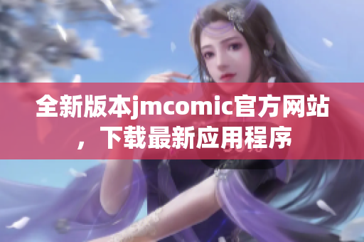 全新版本jmcomic官方网站，下载最新应用程序