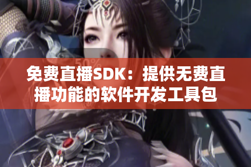 免费直播SDK：提供无费直播功能的软件开发工具包