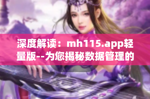 深度解读：mh115.app轻量版--为您揭秘数据管理的全新体验(1)