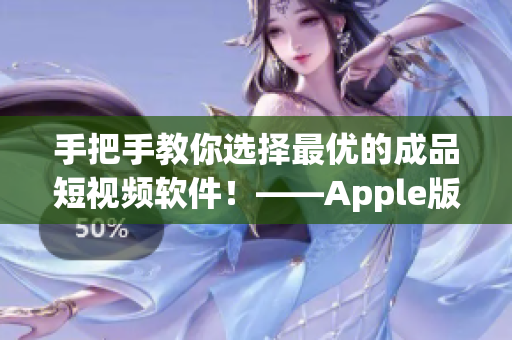 手把手教你选择最优的成品短视频软件！——Apple版成品短视频软件网站全汇总