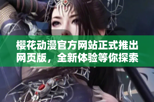 樱花动漫官方网站正式推出网页版，全新体验等你探索！