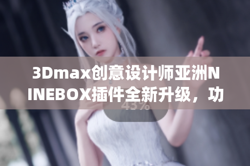 3Dmax创意设计师亚洲NINEBOX插件全新升级，功能更强大(1)