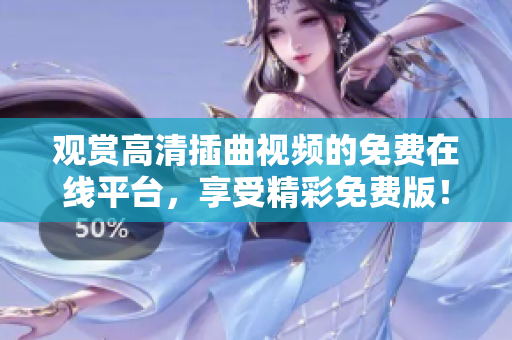 观赏高清插曲视频的免费在线平台，享受精彩免费版！