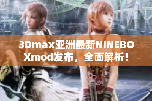 3Dmax亚洲最新NINEBOXmod发布，全面解析！