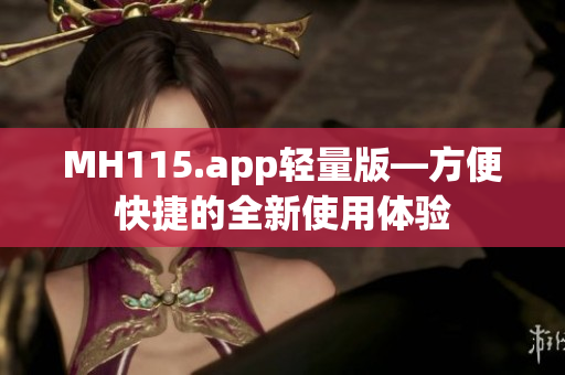 MH115.app轻量版—方便快捷的全新使用体验