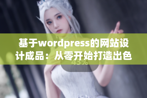 基于wordpress的网站设计成品：从零开始打造出色的网站