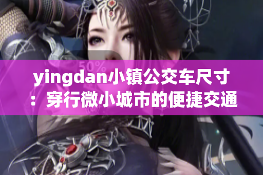 yingdan小镇公交车尺寸：穿行微小城市的便捷交通现象