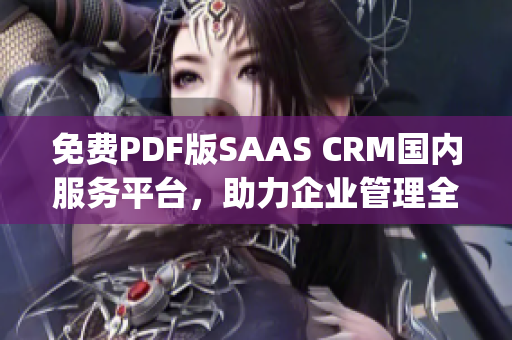 免费PDF版SAAS CRM国内服务平台，助力企业管理全面升级(1)