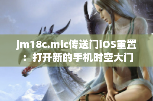 jm18c.mic传送门iOS重置：打开新的手机时空大门