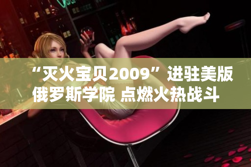 “灭火宝贝2009”进驻美版俄罗斯学院 点燃火热战斗热情！