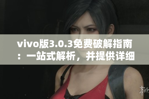 vivo版3.0.3免费破解指南：一站式解析，并提供详细教程