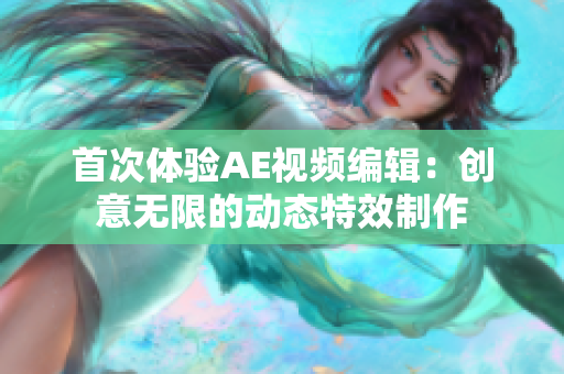 首次体验AE视频编辑：创意无限的动态特效制作