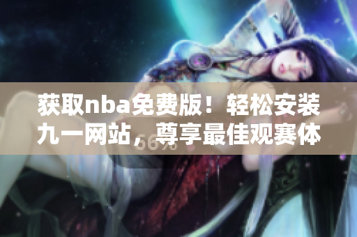 获取nba免费版！轻松安装九一网站，尊享最佳观赛体验