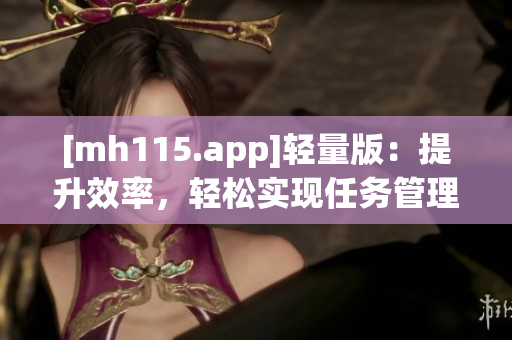 [mh115.app]轻量版：提升效率，轻松实现任务管理