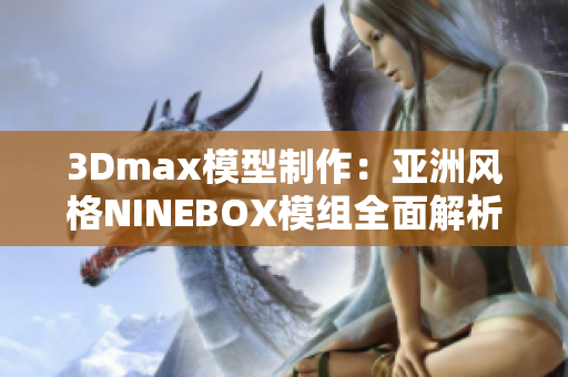 3Dmax模型制作：亚洲风格NINEBOX模组全面解析