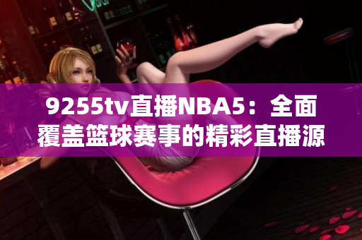 9255tv直播NBA5：全面覆盖篮球赛事的精彩直播源