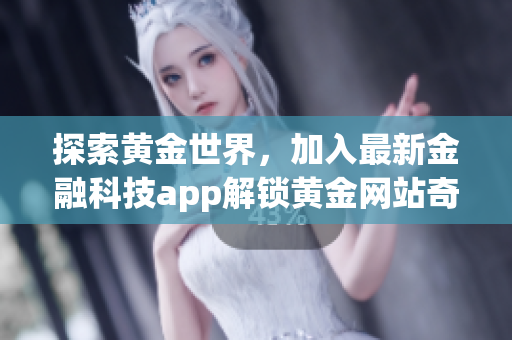 探索黄金世界，加入最新金融科技app解锁黄金网站奇妙之门