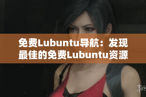 免费Lubuntu导航：发现最佳的免费Lubuntu资源和指南