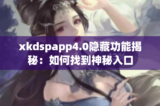 xkdspapp4.0隐藏功能揭秘：如何找到神秘入口