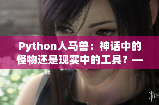 Python人马兽：神话中的怪物还是现实中的工具？——探索Python在编程领域的作用