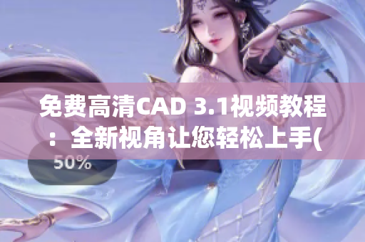 免费高清CAD 3.1视频教程：全新视角让您轻松上手(1)