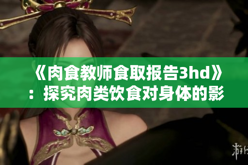 《肉食教师食取报告3hd》：探究肉类饮食对身体的影响