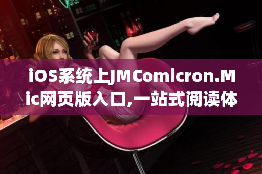 iOS系统上JMComicron.Mic网页版入口,一站式阅读体验