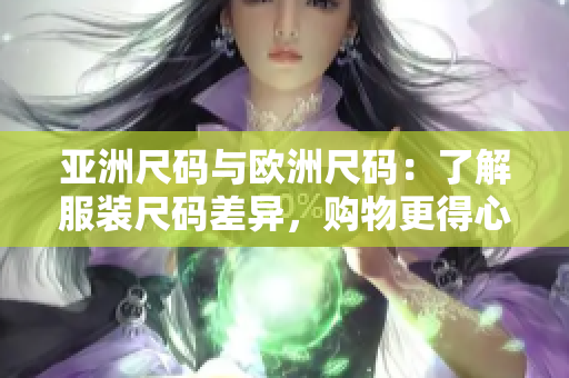 亚洲尺码与欧洲尺码：了解服装尺码差异，购物更得心应手