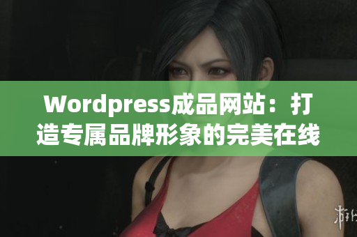 Wordpress成品网站：打造专属品牌形象的完美在线空间