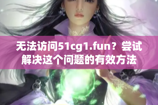 无法访问51cg1.fun？尝试解决这个问题的有效方法