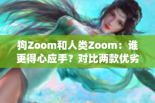 狗Zoom和人类Zoom：谁更得心应手？对比两款优劣评选(1)