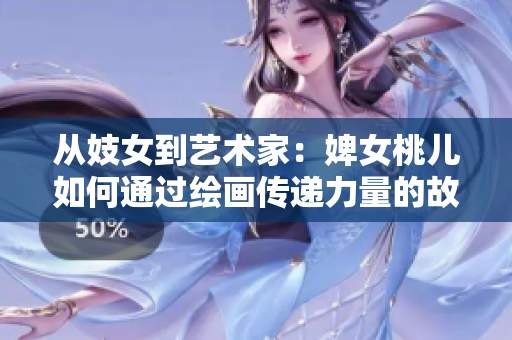 从妓女到艺术家：婢女桃儿如何通过绘画传递力量的故事