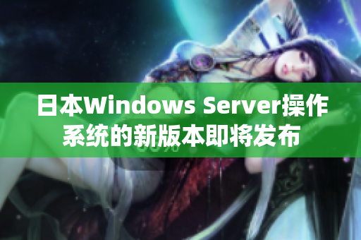 日本Windows Server操作系统的新版本即将发布