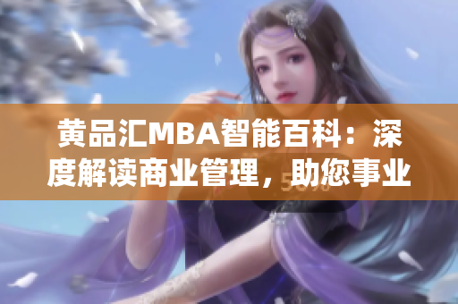 黄品汇MBA智能百科：深度解读商业管理，助您事业飞黄腾达(1)