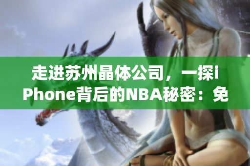 走进苏州晶体公司，一探iPhone背后的NBA秘密：免费探秘！(1)