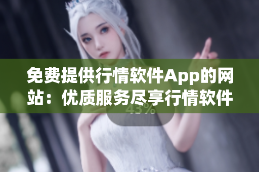 免费提供行情软件App的网站：优质服务尽享行情软件App免费使用(1)