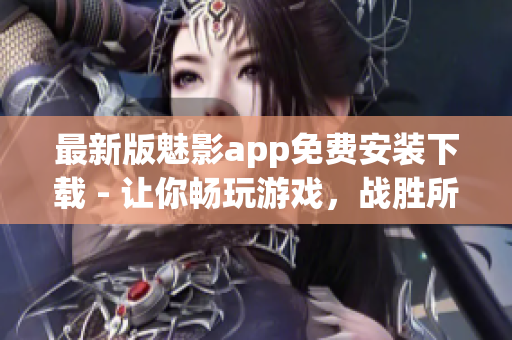 最新版魅影app免费安装下载 - 让你畅玩游戏，战胜所有敌人