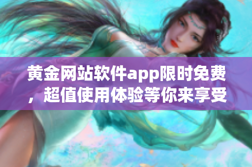 黄金网站软件app限时免费，超值使用体验等你来享受