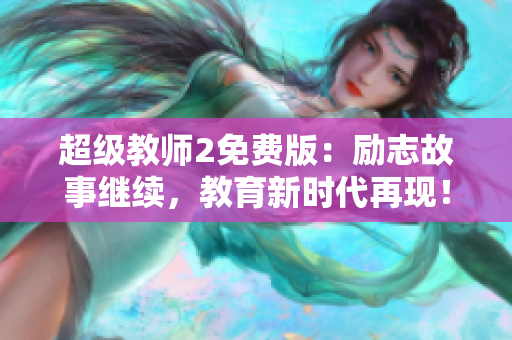 超级教师2免费版：励志故事继续，教育新时代再现！