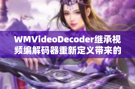 WMVideoDecoder继承视频编解码器重新定义带来的影响