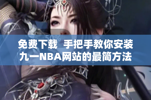 免费下载  手把手教你安装九一NBA网站的最简方法