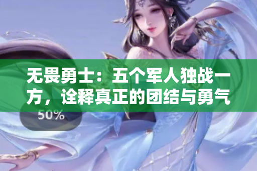 无畏勇士：五个军人独战一方，诠释真正的团结与勇气