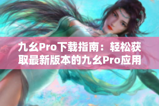 九幺Pro下载指南：轻松获取最新版本的九幺Pro应用