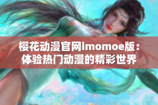 樱花动漫官网imomoe版：体验热门动漫的精彩世界