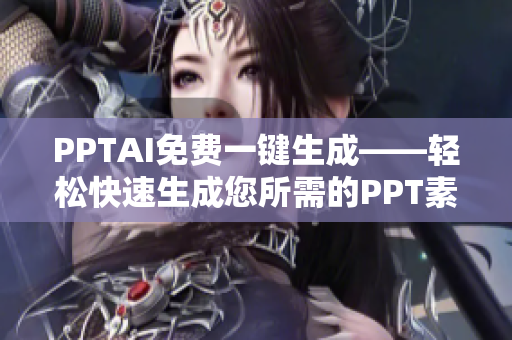 PPTAI免费一键生成——轻松快速生成您所需的PPT素材