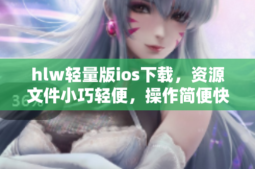 hlw轻量版ios下载，资源文件小巧轻便，操作简便快捷！