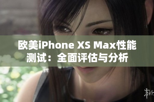 欧美iPhone XS Max性能测试：全面评估与分析